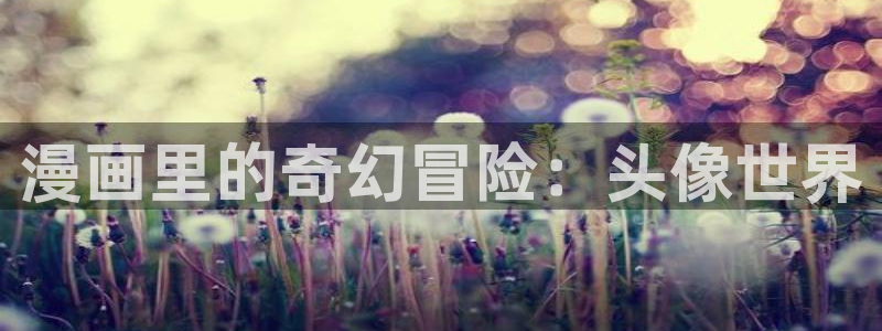 禁漫天堂从哪里下载：漫画里的奇幻冒险：头像世界