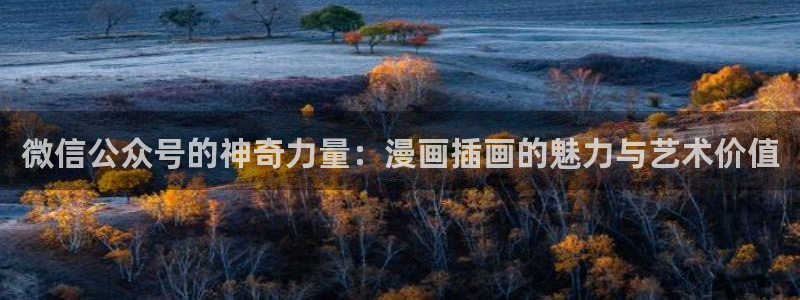 禁漫天堂免费漫画在线观看：微信公众号的神奇力量：漫画插画的魅力与艺术价值