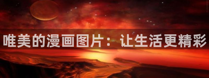 禁漫画天堂入口comic：唯美的漫画图片：让生活更精彩