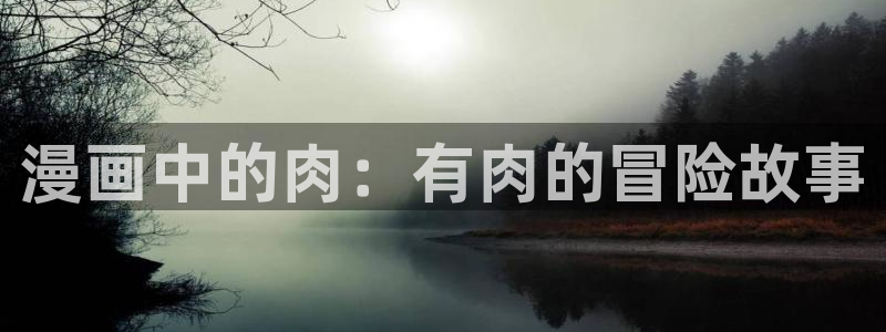 禁漫天堂密码：漫画中的肉：有肉的冒险故事