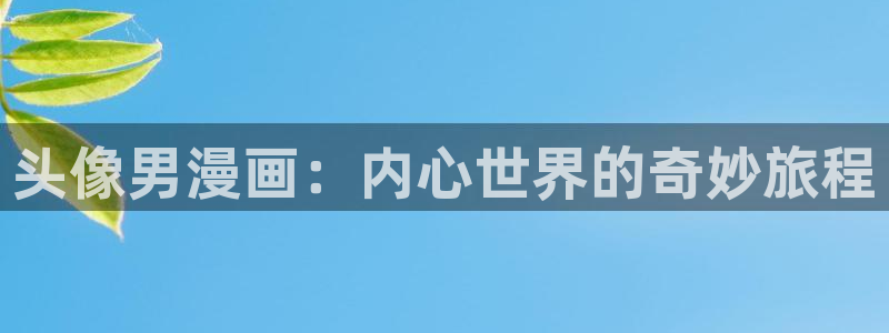 禁漫天堂官网入口下载：头像男漫画：内心世界的奇妙旅程