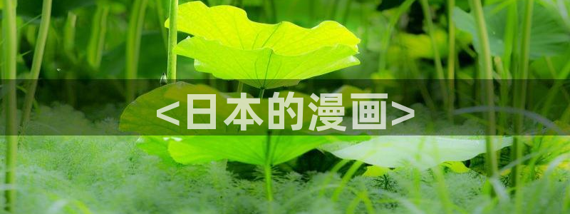 免费a站禁漫天堂：<日本的漫画>