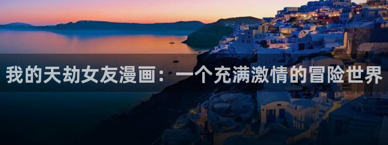 禁漫天堂在线免费看：我的天劫女友漫画：一个充满激情的冒险世界