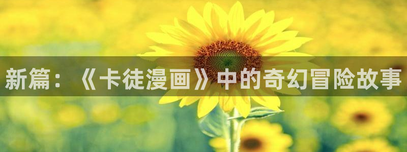 禁漫天堂cosav：新篇：《卡徒漫画》中的奇幻冒险故事