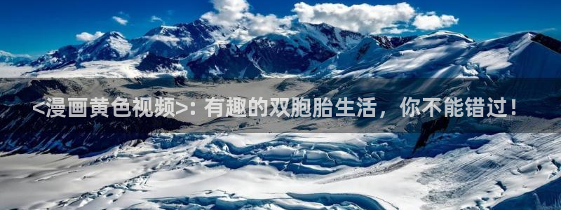 禁漫天堂回家网站：<漫画黄色视频>: 有趣的双胞胎生活，你不能错过！