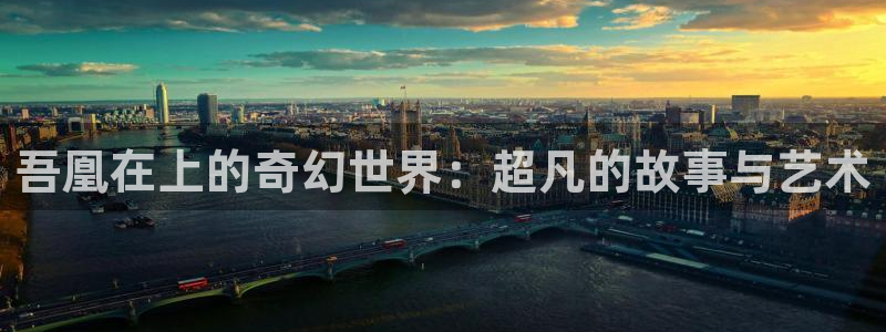 禁漫天堂最新官网：吾凰在上的奇幻世界：超凡的故事与艺术