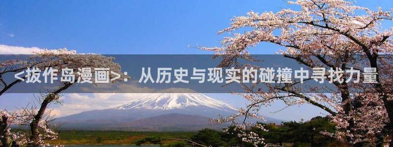 禁漫天堂1.7.6下载：<拔作岛漫画>：从历史与现实的碰撞中寻找力量
