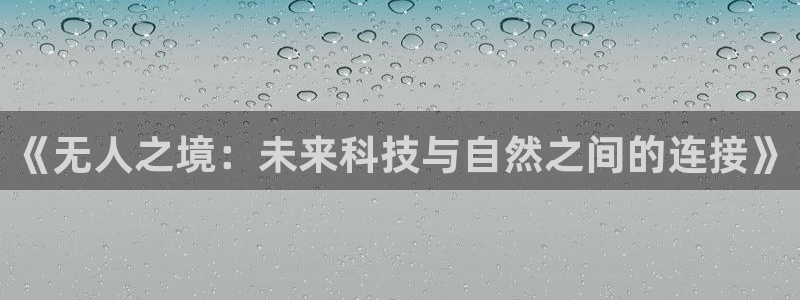 禁漫天堂官网免费：《无人之境：未来科技与自然之间的连接》