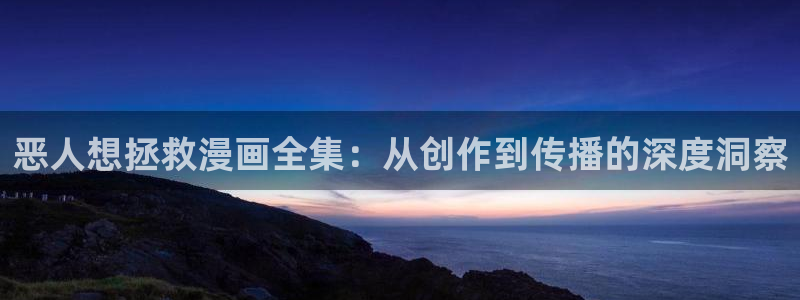 禁漫天堂最新网：恶人想拯救漫画全集：从创作到传播的深度洞察