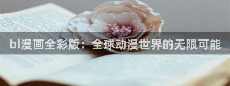 禁漫天堂在线下：bl漫画全彩版：全球动漫世界的无限可能