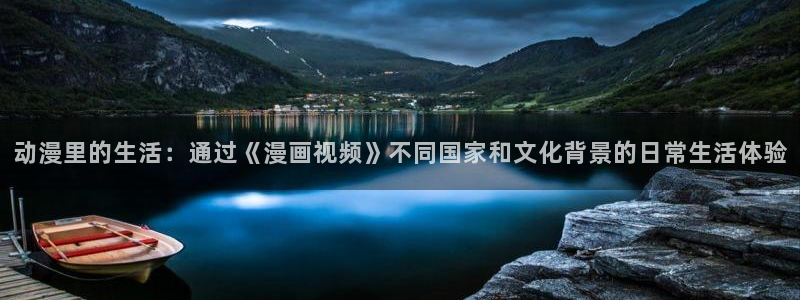 禁漫天堂ios怎么下：动漫里的生活：通过《漫画视频》不同国家和文化背景的日常生活体验