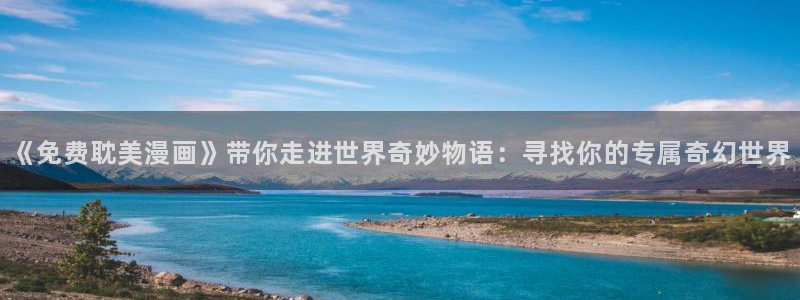 禁漫天堂的网址：《免费耽美漫画》带你走进世界奇妙物语：寻找你的专属奇幻世界
